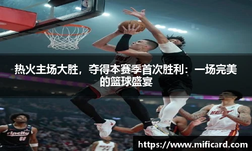 热火主场大胜，夺得本赛季首次胜利：一场完美的篮球盛宴